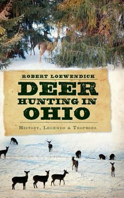 Deer Hunting in Ohio: History, Legends & Trophies by Loewendick, Robert