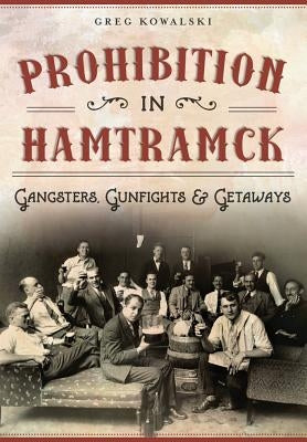 Prohibition in Hamtramck: Gangsters, Gunfights & Getaways by Kowalski, Greg