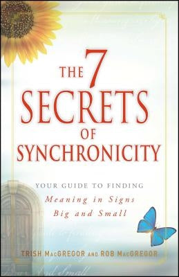 7 Secrets of Synchronicity: Your Guide to Finding Meaning in Signs Big and Small by MacGregor, Trish
