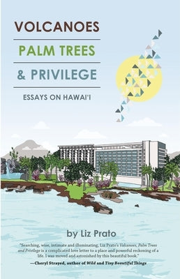 Volcanoes, Palm Trees & Privilege: Essays on Hawai'i by Prato, Liz