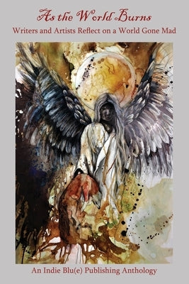 As the World Burns: Writers and Artists Reflect on a World Gone Mad by Austin, Kindra M.