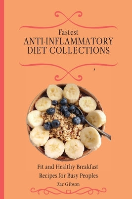 Fastest Anti-Inflammatory Diet Collections: Fit and Healthy Breakfast Recipes for Busy People by Gibson, Zac