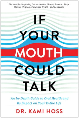If Your Mouth Could Talk: An In-Depth Guide to Oral Health and Its Impact on Your Entire Life by Hoss, Kami