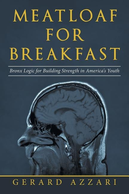 Meatloaf for Breakfast: Bronx Logic for Building Strength in America's Youth by Azzari, Gerard