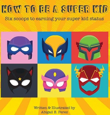 How to Be a Super Kid: Six scoops to earning your super kid status by Perez, Abigail E.