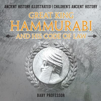 Great King Hammurabi and His Code of Law - Ancient History Illustrated - Children's Ancient History by Baby Professor