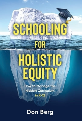 Schooling For Holistic Equity: How To Manage the Hidden Curriculum for K-12 by Berg, Don