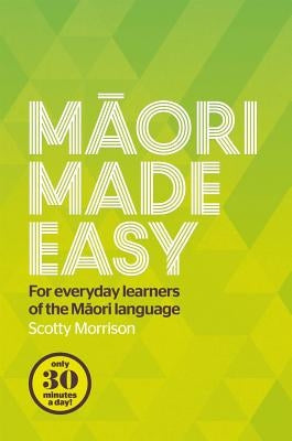 Maori Made Easy: For Everyday Learners of the Maori Language by Morrison, Scotty