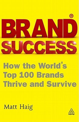 Brand Success: How the World's Top 100 Brands Thrive and Survive by Haig, Matt