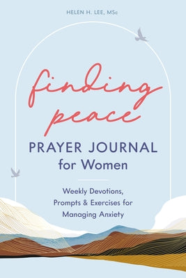 Finding Peace: Prayer Journal for Women: Weekly Devotions, Prompts, and Exercises for Managing Anxiety by Lee, Helen H.