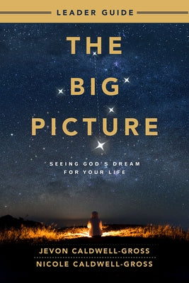 The Big Picture Leader Guide: Seeing God's Dream for Your Life by Caldwell-Gross, Nicole