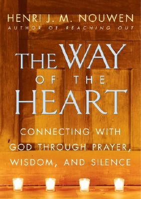 The Way of the Heart: Connecting with God Through Prayer, Wisdom, and Silence by Nouwen, Henri J. M.