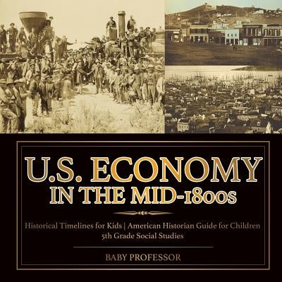 U.S. Economy in the Mid-1800s - Historical Timelines for Kids American Historian Guide for Children 5th Grade Social Studies by Baby Professor