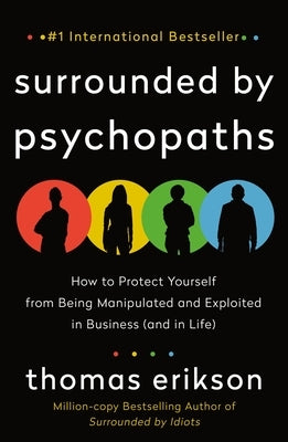 Surrounded by Psychopaths: How to Protect Yourself from Being Manipulated and Exploited in Business (and in Life) by Erikson, Thomas