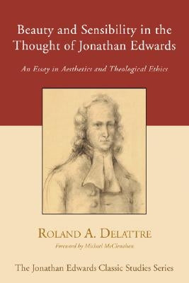 Beauty and Sensibility in the Thought of Jonathan Edwards: An Essay in Aesthetics and Theological Ethics by Delattre, Roland