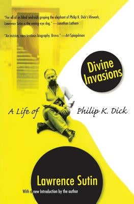 Divine Invasions: A Life of Philip K. Dick by Sutin, Lawrence