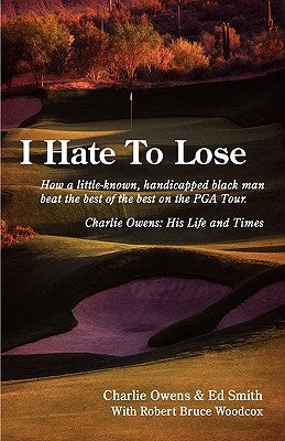 I Hate to Lose: How a Little-Known, Handicapped Black Man Beat the Best of the Best on the PGA Tour. Charlie Owens: His Life and Times by Owens, Charlie