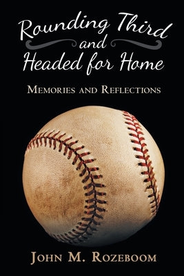 Rounding Third and Headed for Home: Memories and Reflections by Rozeboom, John M.