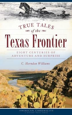 True Tales of the Texas Frontier: Eight Centuries of Adventure and Surprise by Williams, C. Herndon