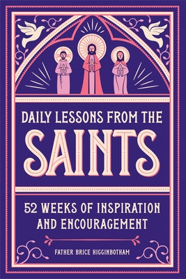Daily Lessons from the Saints: 52 Weeks of Inspiration and Encouragement by Higginbotham, Father Brice