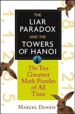 The Liar Paradox and the Towers of Hanoi: The 10 Greatest Math Puzzles of All Time by Danesi, Marcel