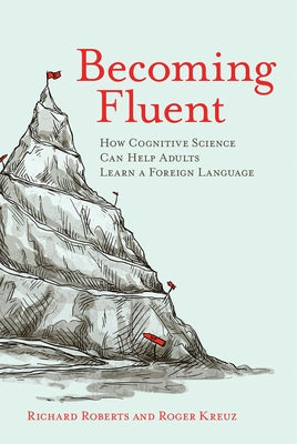 Becoming Fluent: How Cognitive Science Can Help Adults Learn a Foreign Language by Roberts, Richard