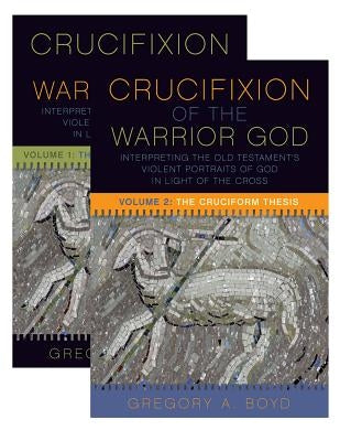 The Crucifixion of the Warrior God: Interpreting the Old Testament's Violent Portraits of God in Light of the Cross, Volume 1 & 2 by Boyd, Gregory a.