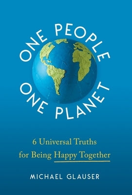 One People One Planet: 6 Universal Truths for Being Happy Together by Glauser, Michael