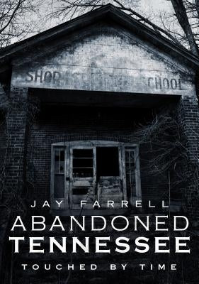 Abandoned Tennessee: Touched by Time by Farrell, Jay