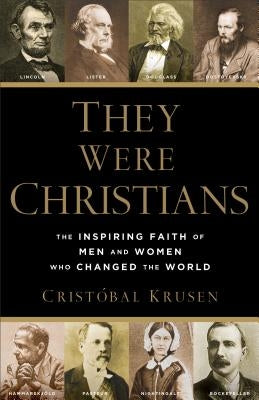 They Were Christians: The Inspiring Faith of Men and Women Who Changed the World by Krusen, Crist