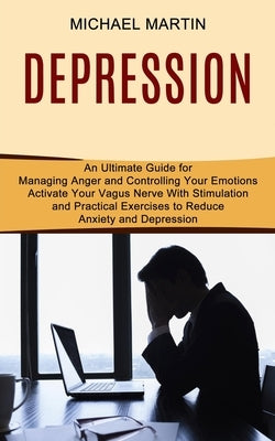 Depression: Activate Your Vagus Nerve With Stimulation and Practical Exercises to Reduce Anxiety and Depression (An Ultimate Guide by Martin, Michael