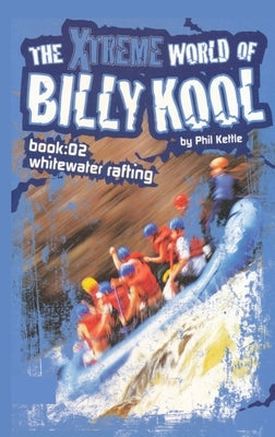 The Xtreme World of Billy Kool Book 2: Whitewater Rafting by Kettle, Phil