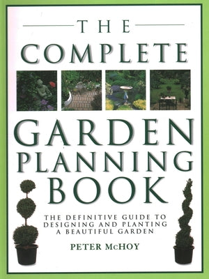 The Complete Garden Planning Book: The Definitive Guide to Designing and Planting a Beautiful Garden by McHoy, Peter