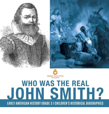 Who Was the Real John Smith? - Early American History Grade 3 - Children's Historical Biographies by Dissected Lives