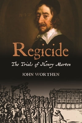Regicide: The Trials of Henry Marten by Worthen, John