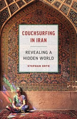 Couchsurfing in Iran: Revealing a Hidden World by Orth, Stephan