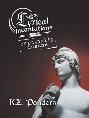 Lyrical Incantations for the Criminally Insane by Ponders, K. Z.