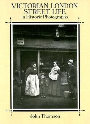 Victorian London Street Life in Historic Photographs by Thomson, John