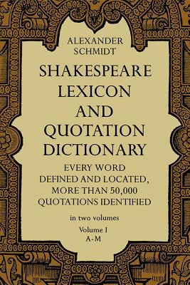 Shakespeare Lexicon and Quotation Dictionary, Vol. 1 by Schmidt, Alexander