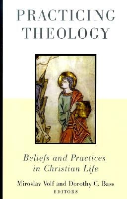 Practicing Theology: Beliefs and Practices in Christian Life by Volf, Miroslav