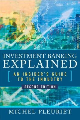 Investment Banking Explained, Second Edition: An Insider's Guide to the Industry: An Insider's Guide to the Industry by Fleuriet, Michel