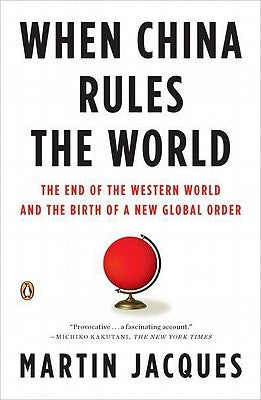 When China Rules the World: The End of the Western World and the Birth of a New Global Order by Jacques, Martin