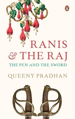Ranis and the Raj: The Pen and the Sword by Pradhan, Queeny