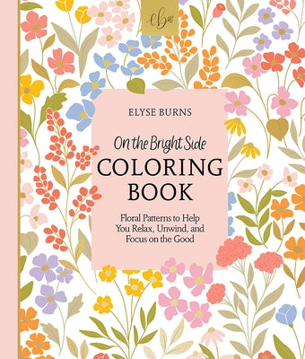 On the Bright Side Coloring Book: Floral Patterns to Help You Relax, Unwind, and Focus on the Good by Burns, Elyse