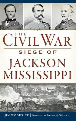 The Civil War Siege of Jackson, Mississippi by Woodrick, Jim