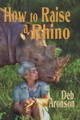 How to Raise a Rhino by Aronson, Deb