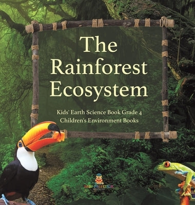 The Rainforest Ecosystem - Kids' Earth Science Book Grade 4 - Children's Environment Books by Baby Professor