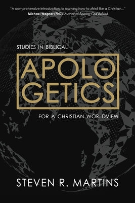 Apologetics: Studies in Biblical Apologetics for a Christian Worldview by Martins, Steven R.