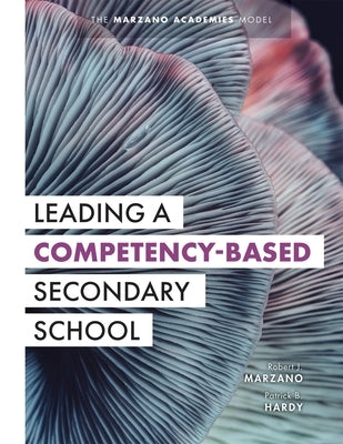 Leading a Competency-Based Secondary School: The Marzano Academies Model (Become a Transformational Leader with Field-Tested Competency-Based Educatio by Marzano, Robert J.