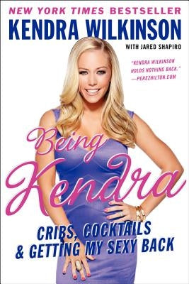 Being Kendra: Cribs, Cocktails & Getting My Sexy Back by Wilkinson, Kendra